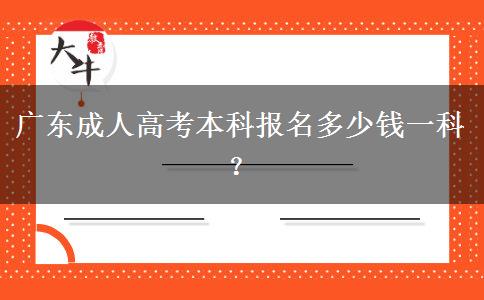 广东成人高考本科报名多少钱一科？