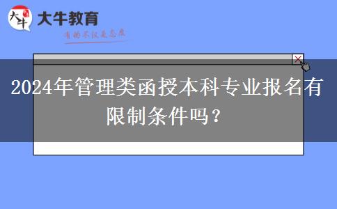 2024年管理类函授本科专业报名有限制条件吗？