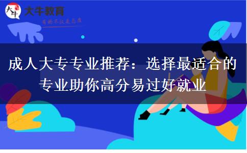 热门成人大专专业推荐:高分易过好就业