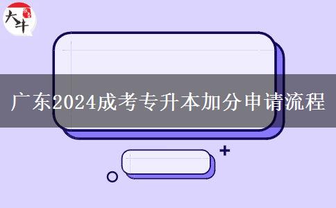 广东2024成考专升本加分申请流程