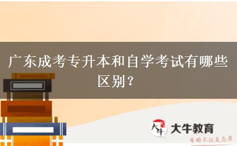 广东成考专升本和自学考试有哪些区别？