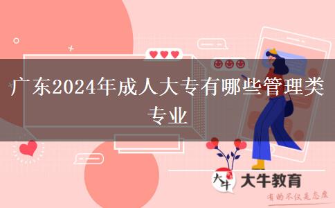 广东2024年成人大专有哪些管理类专业