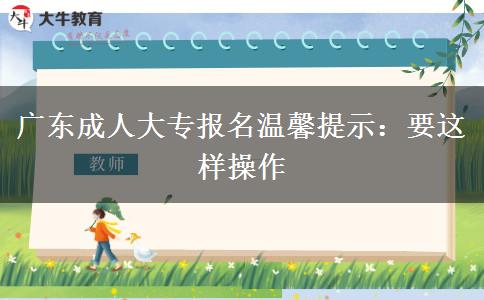 广东成人大专报名温馨提示:要这样操作