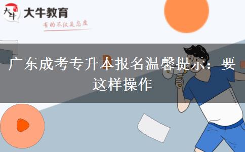 广东成考专升本报名温馨提示：要这样操作