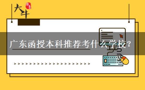 广东函授本科推荐考什么学校？