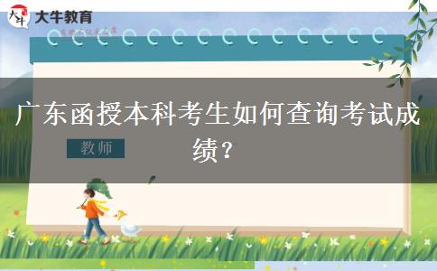 广东函授本科的考试成绩在哪查？