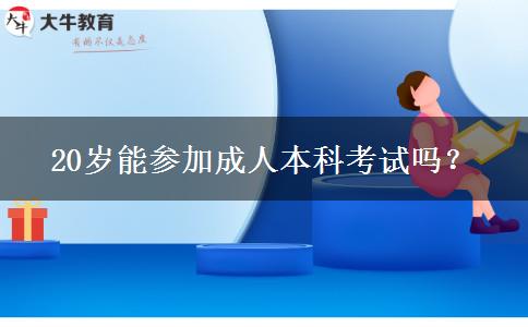 20岁能参加成人本科考试吗？