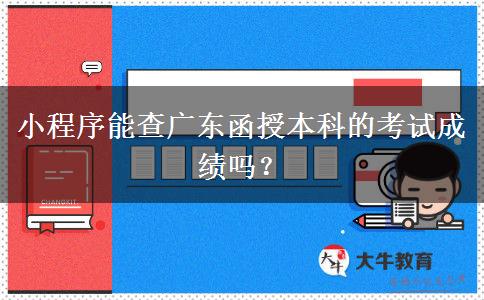 小程序能查广东函授本科的考试成绩吗？