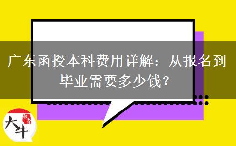 从报名到毕业广东函授本科需要多少钱？