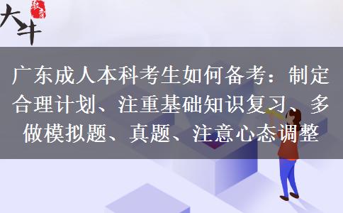 广东成人本科考生如何备考：制定合理计划、注重基础知识复习、多做模拟题、真题、注意心态调整