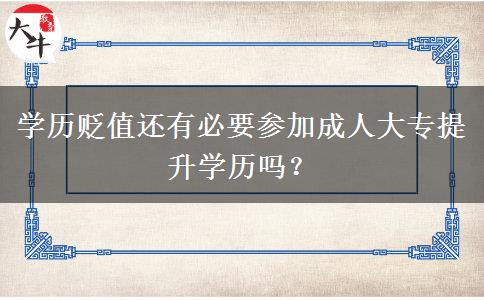 学历贬值还有必要参加成人大专提升学历吗?