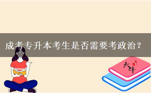 成考专升本考生是否需要考政治？