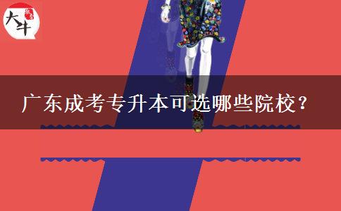 广东成考专升本可选哪些院校？
