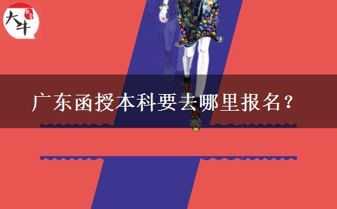 广东函授本科要去哪里报名？