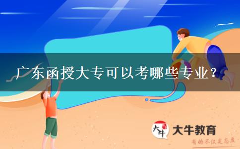 广东函授大专可以考哪些专业？