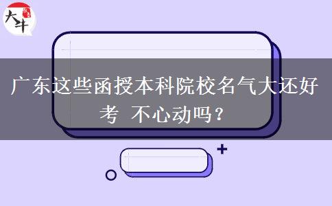 广东这些函授本科院校名气大还好考 不心动吗？