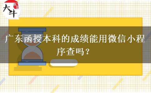 广东函授本科的成绩能用微信小程序查吗？