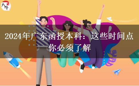 2024年广东函授本科：这些时间点你必须了解