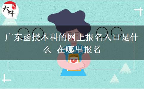 广东函授本科的网上报名入口是什么 在哪里报名