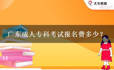 广东成人专科考试报名费多少？