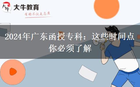 2024年广东函授专科：这些时间点你必须了解