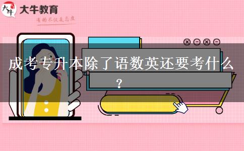 成考专升本除了语数英还要考什么?