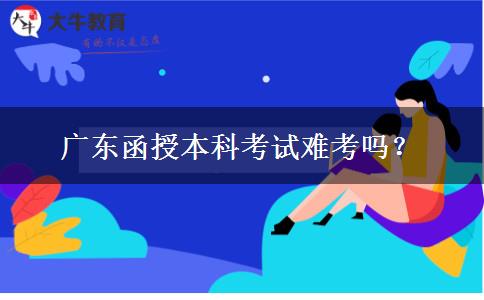 广东函授本科考试难考吗？