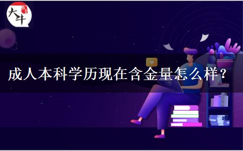 成人本科学历现在含金量怎么样？