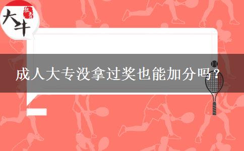 成人大专没拿过奖也能加分吗？