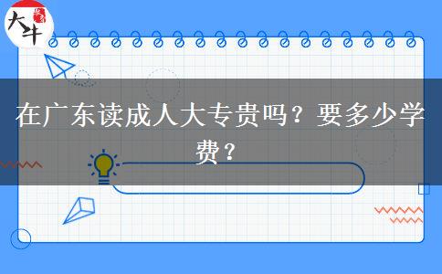 在广东读成人大专贵吗?要多少学费?