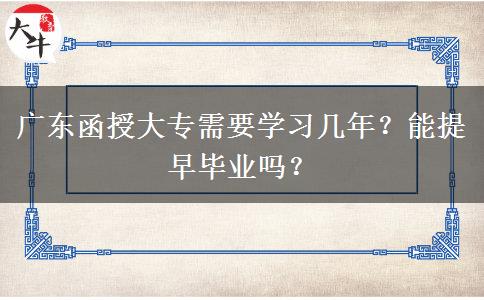 广东函授大专需要学习几年？能提早毕业吗？