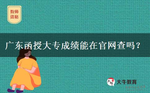 广东函授大专成绩能在官网查吗?