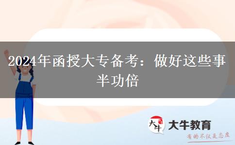 2024年函授大专备考:做好这些事半功倍