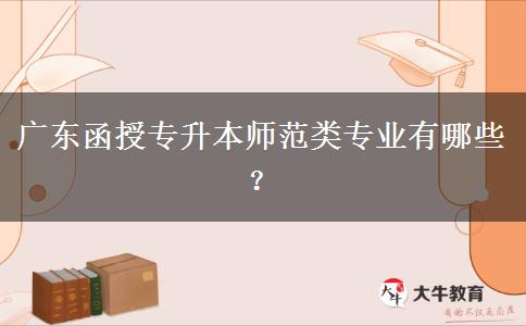 广东函授专升本师范类专业有哪些?
