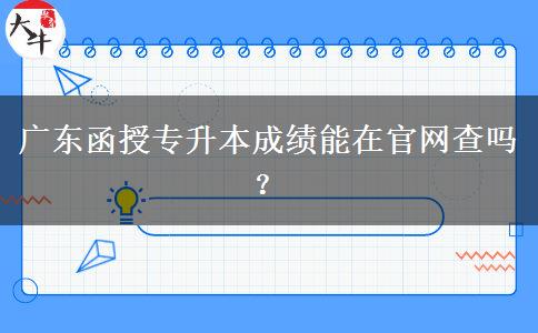 广东函授专升本成绩能在官网查吗?
