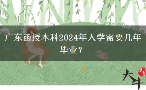 广东函授本科2024年入学需要几年毕业？