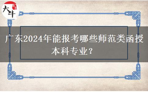 广东2024年能报考哪些师范类函授本科专业？