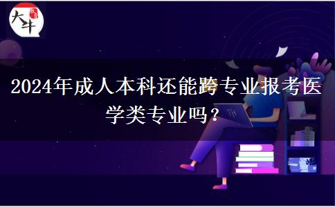 2024年医学类成人本科还能跨专业报名吗？