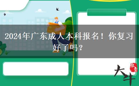 2024年广东成人本科报名！你复习好了吗？