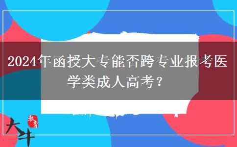 2024年函授大专能否跨专业报考医学类成人高考？