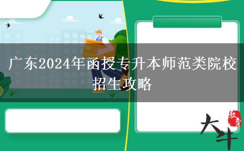 广东2024年函授专升本有哪些师范类招生院校