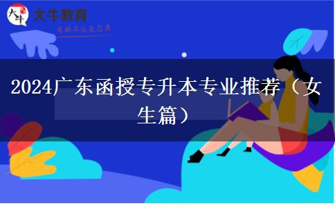 2024广东函授专升本专业推荐（女生篇）