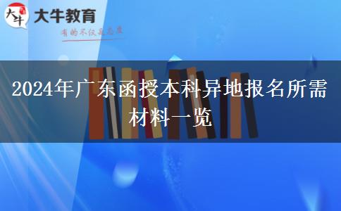 广东函授本科在异地报名需要什么材料2024年