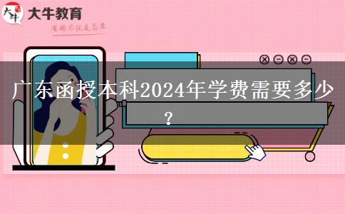 广东函授本科2024年学费需要多少？