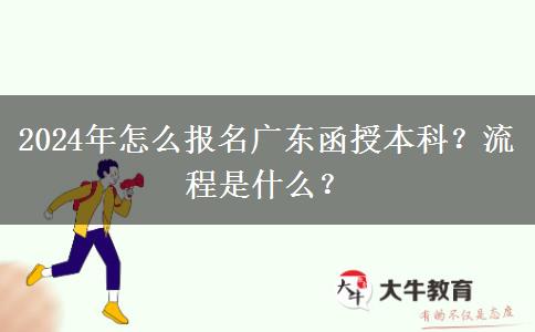 2024年怎么报名广东函授本科？流程是什么？