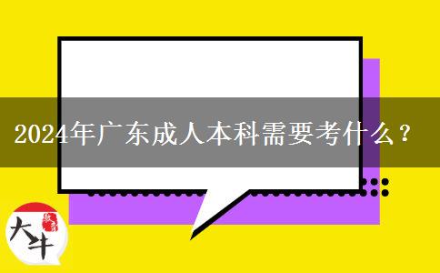 2024年广东成人本科需要考什么？