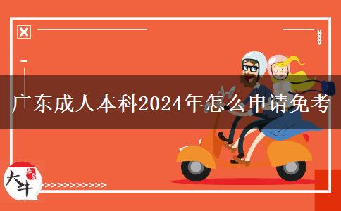 广东成人本科2024年怎么申请免考