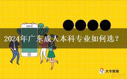 2024年广东成人本科专业如何选？