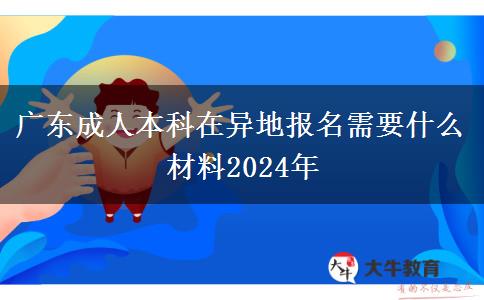 广东成人本科在异地报名需要什么材料2024年