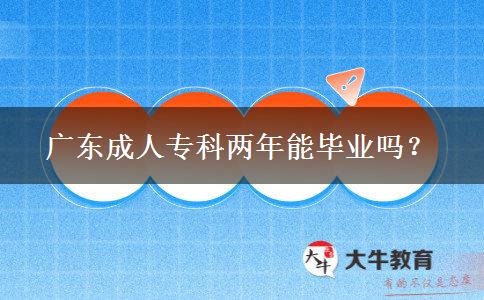 广东成人专科两年能毕业吗？